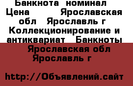 Банкнота  номинал › Цена ­ 450 - Ярославская обл., Ярославль г. Коллекционирование и антиквариат » Банкноты   . Ярославская обл.,Ярославль г.